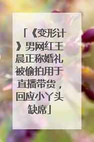 《变形计》男网红王晨正称婚礼被偷拍用于直播带货，回应小丫头缺席