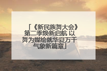 《新民族舞大会》第二季焕新启航 以舞为媒绘就华夏万千气象新篇章