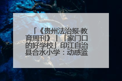《贵州法治报·教育周刊》丨「家门口的好学校」印江自治县合水小学：动感篮球操 活力满校园