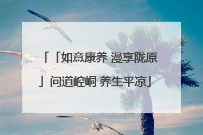 「如意康养 漫享陇原」问道崆峒 养生平凉