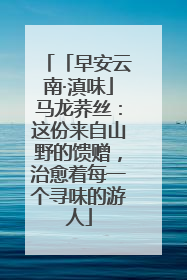 「早安云南·滇味」马龙荞丝：这份来自山野的馈赠，治愈着每一个寻味的游人