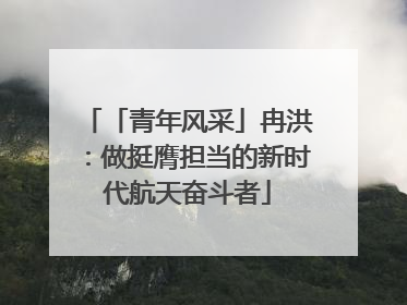 「青年风采」冉洪：做挺膺担当的新时代航天奋斗者