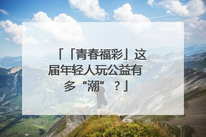 「青春福彩」这届年轻人玩公益有多“潮”？