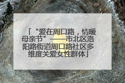 “爱在周口路，情暖母亲节”——市北区洛阳路街道周口路社区多维度关爱女性群体
