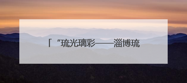 “琉光璃彩——淄博琉璃艺术展”在北京开展