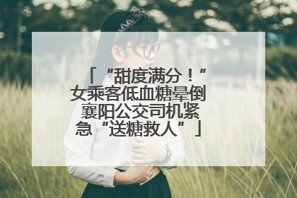 “甜度满分！”女乘客低血糖晕倒 襄阳公交司机紧急“送糖救人”