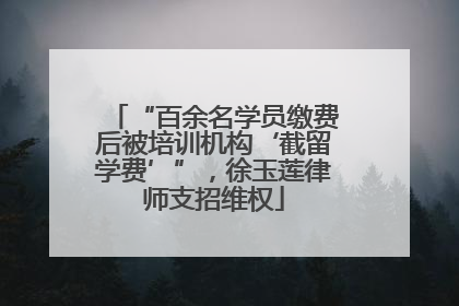 “百余名学员缴费后被培训机构‘截留学费’”，徐玉莲律师支招维权