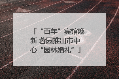 “百年”宾馆焕新 蓉园推出市中心“园林婚礼”