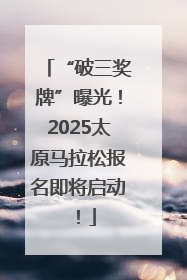 “破三奖牌”曝光！2025太原马拉松报名即将启动！