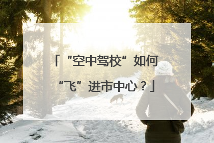 “空中驾校”如何“飞”进市中心？