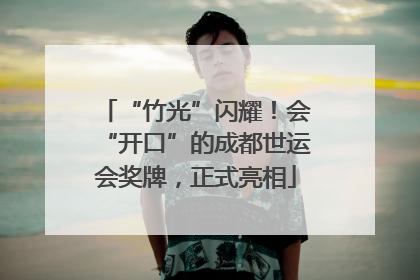 “竹光”闪耀！会“开口”的成都世运会奖牌，正式亮相