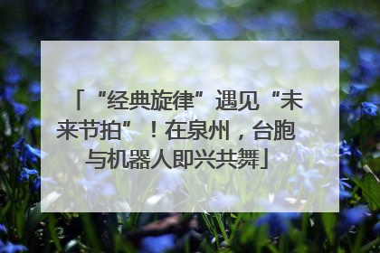 “经典旋律”遇见“未来节拍”！在泉州，台胞与机器人即兴共舞