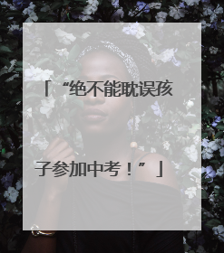 “绝不能耽误孩子参加中考！”