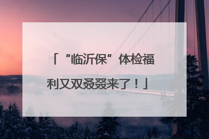 “临沂保”体检福利又双叒叕来了！