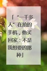 “一千多人”在抢的手机，他买回家：不是我想要的那种