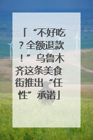 “不好吃？全额退款！”乌鲁木齐这条美食街推出“任性”承诺