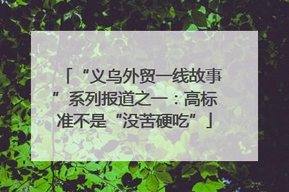 “义乌外贸一线故事”系列报道之一：高标准不是“没苦硬吃”