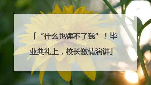 “什么也锤不了我”！毕业典礼上，校长激情演讲