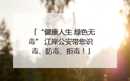 “健康人生 绿色无毒” 江岸公安带您识毒、防毒、拒毒！