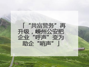 “共富警务”再升级，嵊州公安把企业“呼声”变为助企“哨声”