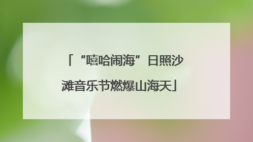 “嘻哈闹海”日照沙滩音乐节燃爆山海天