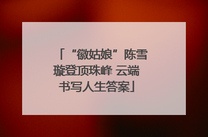 “徽姑娘”陈雪璇登顶珠峰 云端书写人生答案
