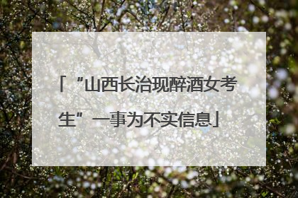 “山西长治现醉酒女考生”一事为不实信息