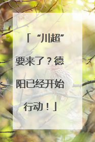 “川超”要来了？德阳已经开始行动！
