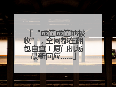 “成筐成筐地被收”，全网都在翻包自查！厦门机场最新回应……