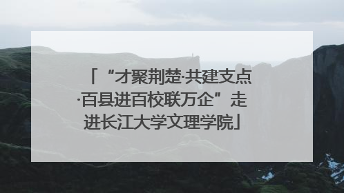 “才聚荆楚·共建支点·百县进百校联万企”走进长江大学文理学院