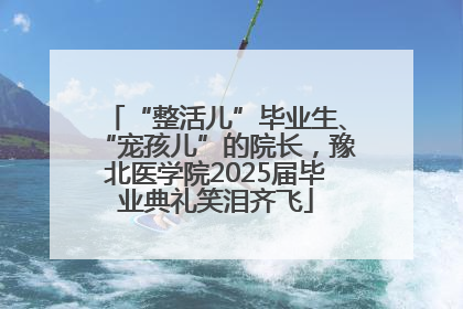 “整活儿”毕业生、“宠孩儿”的院长，豫北医学院2025届毕业典礼笑泪齐飞
