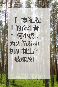 “新征程上的奋斗者”何小虎：为火箭发动机研制生产破难题