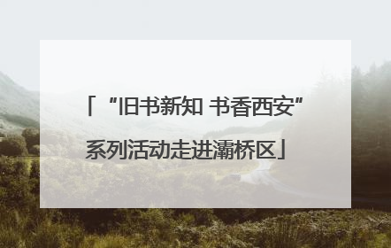 “旧书新知 书香西安” 系列活动走进灞桥区