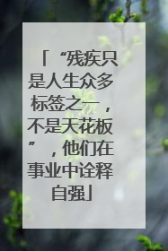 “残疾只是人生众多标签之一，不是天花板”，他们在事业中诠释自强