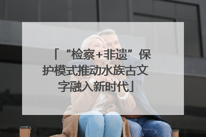 “检察+非遗”保护模式推动水族古文字融入新时代
