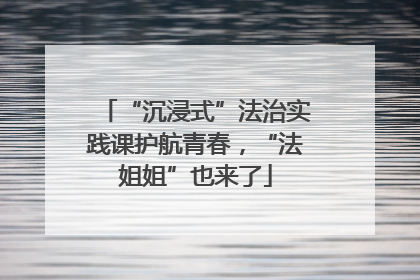 “沉浸式”法治实践课护航青春，“法姐姐”也来了