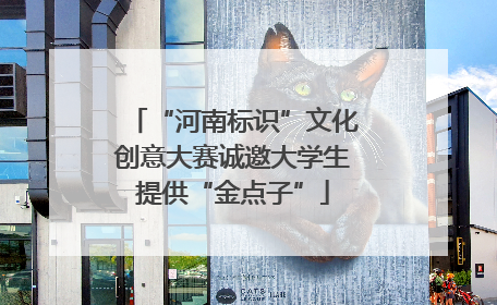 “河南标识”文化创意大赛诚邀大学生提供“金点子”