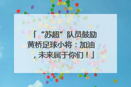 “苏超”队员鼓励黄桥足球小将：加油，未来属于你们！