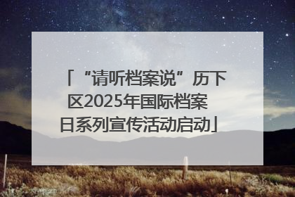 “请听档案说”历下区2025年国际档案日系列宣传活动启动