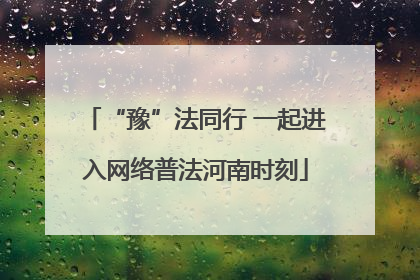 “豫”法同行 一起进入网络普法河南时刻