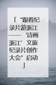 “跟着纪录片游浙江——‘诗画浙江’文旅纪录片创作大会”启动