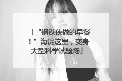 “钢铁侠做的早餐！”海淀这里，变身大型科学试验场