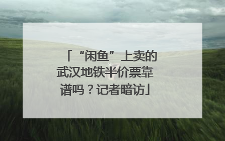 “闲鱼”上卖的武汉地铁半价票靠谱吗？记者暗访