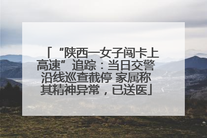 “陕西一女子闯卡上高速”追踪：当日交警沿线巡查截停 家属称其精神异常，已送医