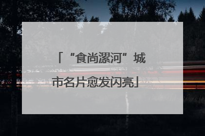 “食尚漯河”城市名片愈发闪亮