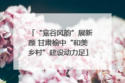 “龛谷风韵”展新颜 甘肃榆中“和美乡村”建设动力足