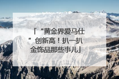 “黄金界爱马仕”创新高！扒一扒金饰品那些事儿