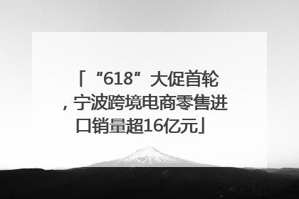 “618”大促首轮，宁波跨境电商零售进口销量超16亿元