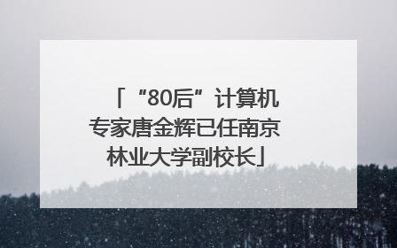 “80后”计算机专家唐金辉已任南京林业大学副校长