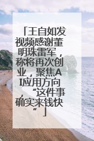 王自如发视频感谢董明珠雷军，称将再次创业，聚焦AI应用方向，“这件事确实来钱快”